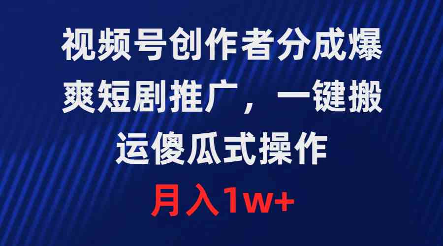 （9531期）视频号创作者分成，爆爽短剧推广，一键搬运，傻瓜式操作，月入1w+-财富区