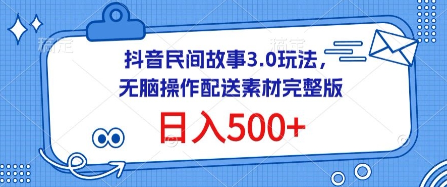抖音民间故事3.0玩法，无脑操作，日入500+配送素材完整版-财富区