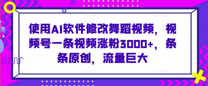 使用AI软件修改舞蹈视频，视频号一条视频涨粉3000+，条条原创，流量巨大-财富区
