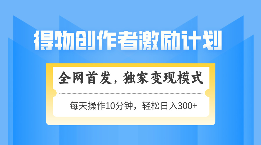 得物创作者激励，变现模式，轻松上手，日入300+可矩阵，可放大-财富区