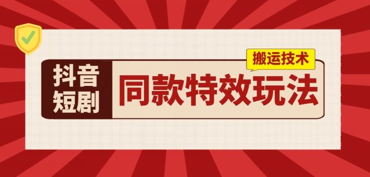 抖音短剧同款特效搬运技术，实测一天千元收益-财富区
