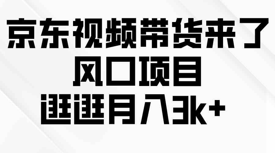 （10025期）京东短视频带货来了，风口项目，逛逛月入3k+-财富区