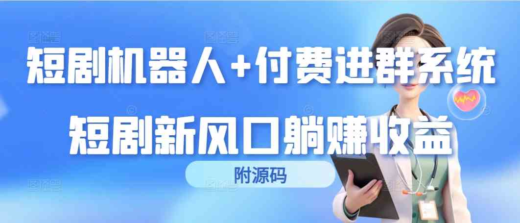 （9468期）短剧机器人+付费进群系统，短剧新风口躺赚收益（附源码）-财富区
