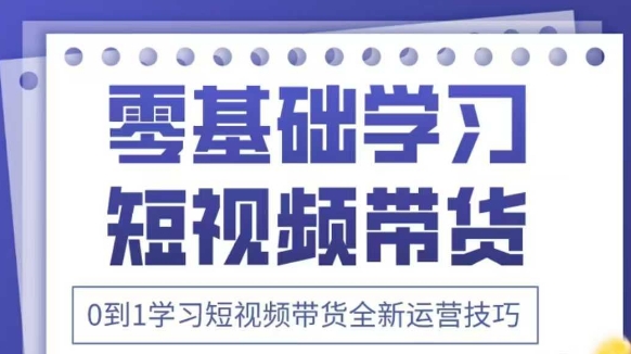 抖音全新短视频带货运营技巧，2025年新课，0到1学习短视频带货全新运营技巧-财富区