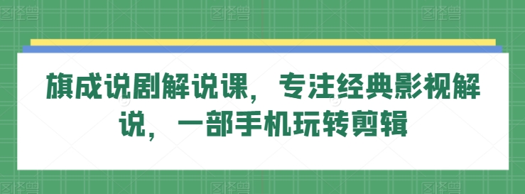 旗成说剧解说课，专注经典影视解说，一部手机玩转剪辑-财富区