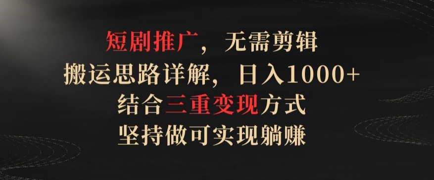 短剧推广，无需剪辑，搬运思路详解，日入1000+，结合三重变现方式，坚持做可实现躺赚-财富区