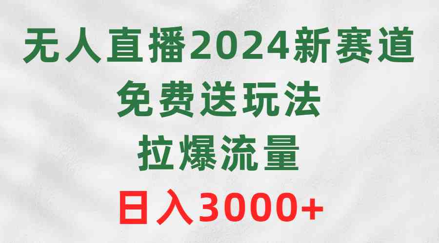 （9496期）无人直播2024新赛道，免费送玩法，拉爆流量，日入3000+-财富区