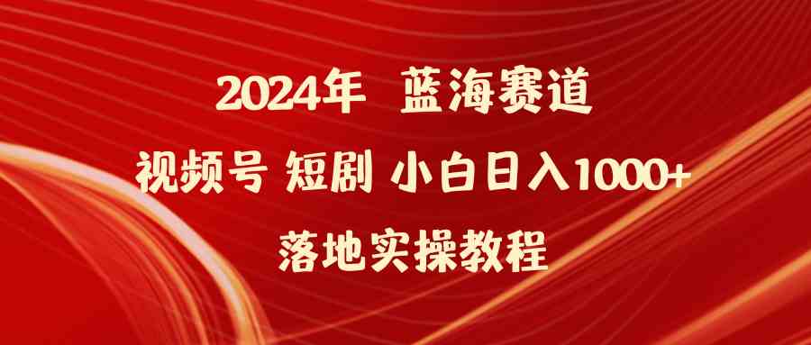 （9634期）2024年蓝海赛道视频号短剧 小白日入1000+落地实操教程-财富区