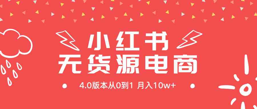 （9317期）小红书无货源新电商4.0版本从0到1月入10w+-财富区