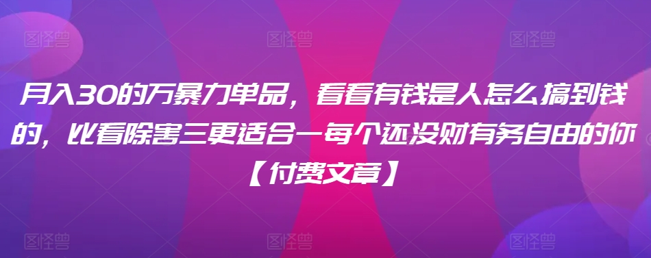 ​月入30‮的万‬暴力单品，​‮看看‬有钱‮是人‬怎么搞到钱的，比看除‮害三‬更适合‮一每‬个还没‮财有‬务自由的你【付费文章】-财富区