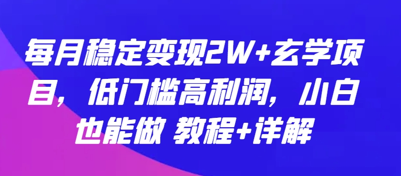 每月稳定变现2W+玄学项目，低门槛高利润，小白也能做 教程+详解-财富区