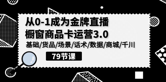 0-1成为金牌直播橱窗商品卡运营3.0，基础/货品/场景/话术/数据/商城/千川-财富区