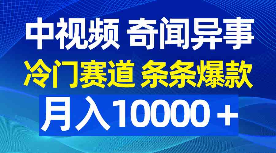 （9627期）中视频奇闻异事，冷门赛道条条爆款，月入10000＋-财富区