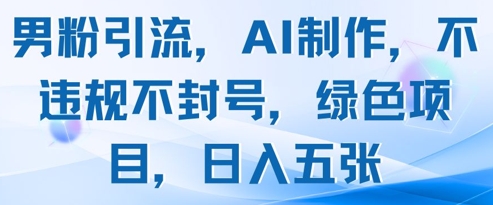 男粉引流，AI制作，不违规不封号，绿色项目，日入五张-财富区
