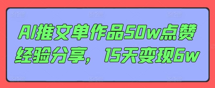 AI推文单作品50w点赞经验分享，15天变现6w-财富区