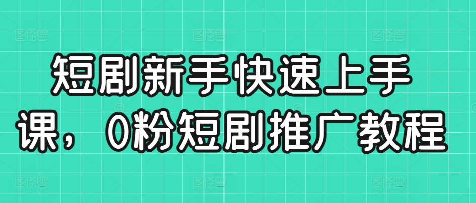 短剧新手快速上手课，0粉短剧推广教程-财富区