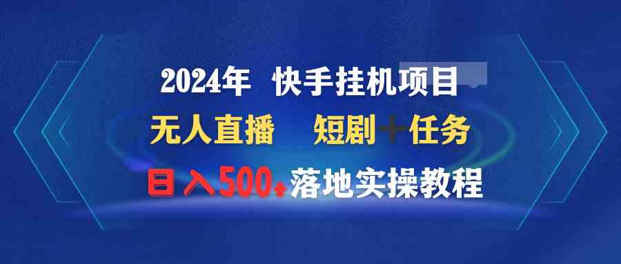 （9341期）2024年 快手挂机项目无人直播 短剧＋任务日入500+落地实操教程-财富区