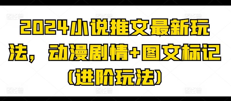 2024小说推文最新玩法，动漫剧情+图文标记(进阶玩法)-财富区