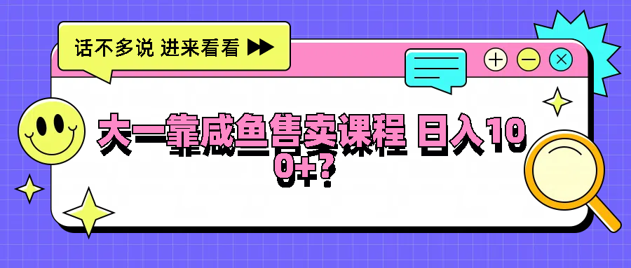 大一靠咸鱼售卖课程日入100+，没有任何门槛，有手就行-财富区