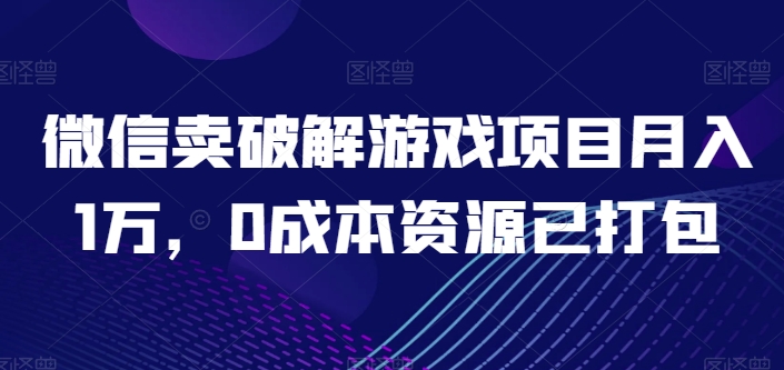 微信卖破解游戏项目月入1万，0成本资源已打包-财富区