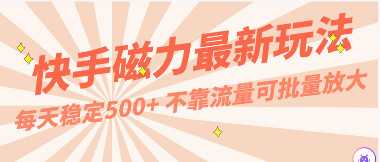 每天稳定500+，外面卖2980的快手磁力最新玩法，不靠流量可批量放大，手机电脑都可操作-财富区