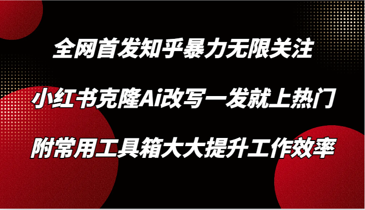知乎暴力无限关注，小红书克隆Ai改写一发就上热门，附常用工具箱大大提升工作效率-财富区