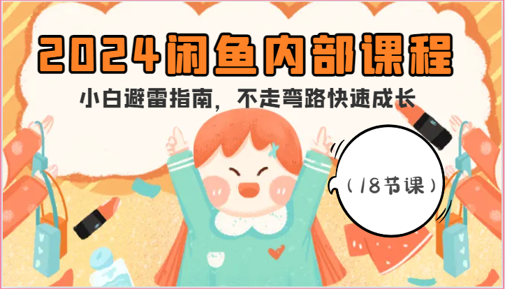 2024闲鱼内部课程，小白避雷指南，不走弯路快速成长（18节课）-财富区
