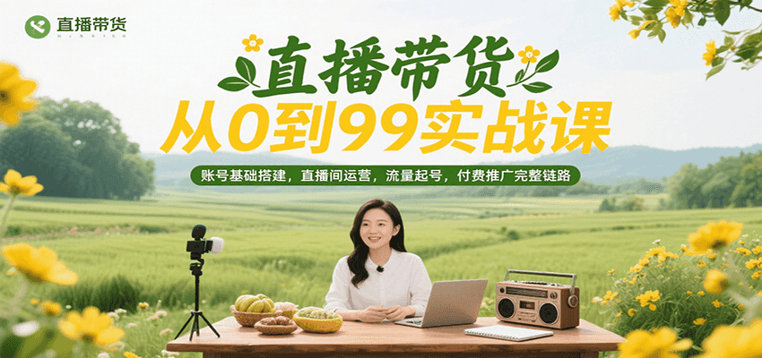 直播带货从0到99实战课，账号基础搭建，直播间运营，流量起号，付费推广完整链路-财富区