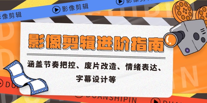 影像剪辑进阶指南，涵盖节奏把控、废片改造、情绪表达、字幕设计等-财富区