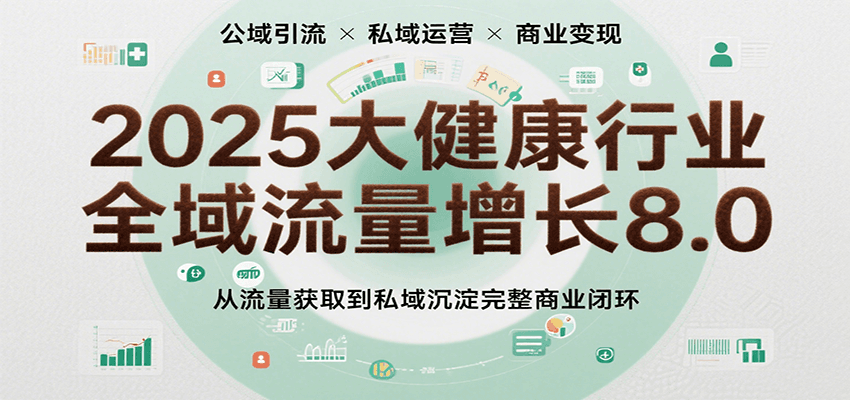 2025大健康行业全域流量增长8.0，从流量获取到私域沉淀完整商业闭环-财富区