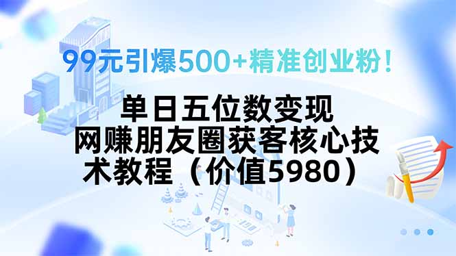 99元引爆500+精准创业粉!单日五位数变现,网赚朋友圈获客核心技术教程…-财富区