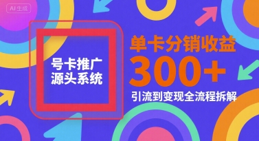 号卡推广源头系统，单卡分销收益3张+，引流到变现全流程拆解-财富区