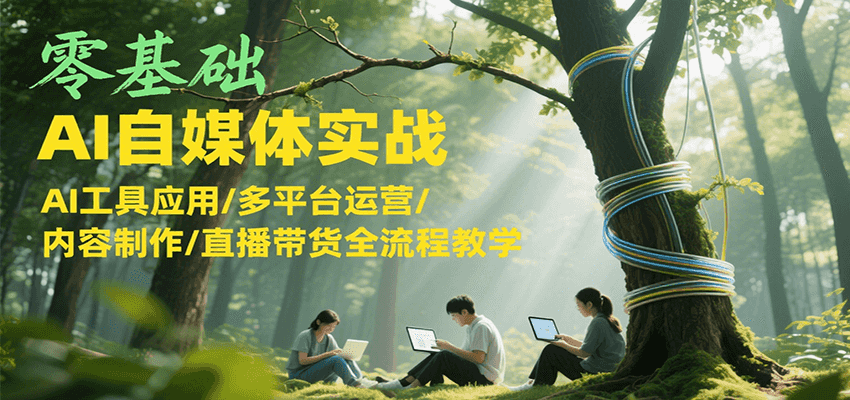 零基础AI自媒体实战，AI工具应用/多平台运营/内容制作/直播带货全流程教学-财富区