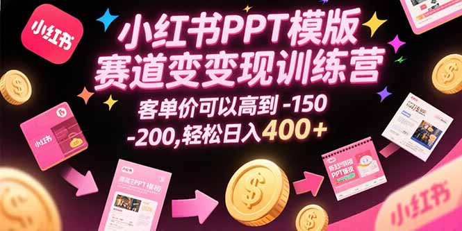 小红书PPT模版赛道变现训练营，客单价可以高到150-200，轻松日入400+-财富区
