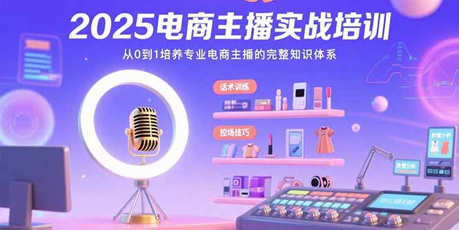 2025电商主播实战培训：从0到1培养专业电商主播的完整知识体系-财富区