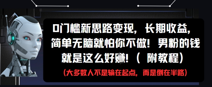 0门槛新思路变现，长期收益，简单无脑就怕你不做，男粉的钱就是这么好挣(附教程)-财富区