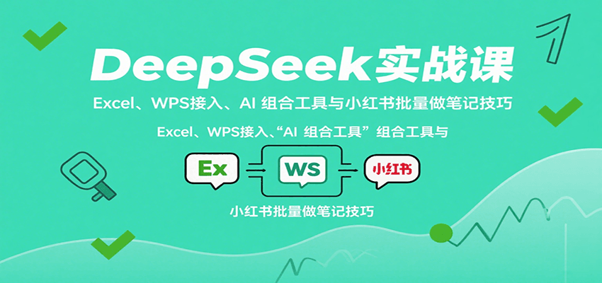 DeepSeek实战课：Excel、WPS接入、AI 组合工具与小红书批量做笔记技巧-财富区