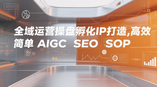 全域运营操盘孵化IP打造，高效 简单 AIGC SEO SOP-财富区