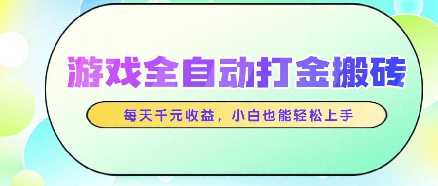 游戏全自动打金搬砖，每天千元收益，小白也能轻松上手-财富区