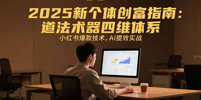2025新个体创富指南：道法术器四维体系，小红书爆款技术，AI提效实战-财富区