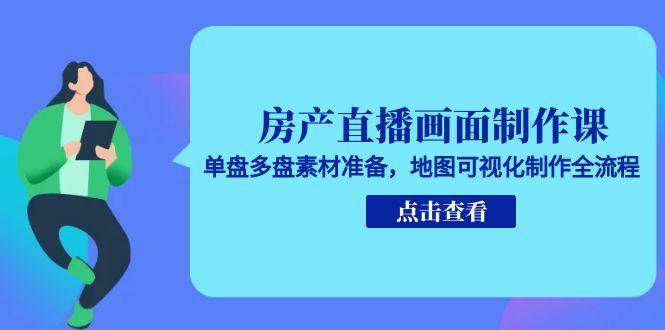 房产直播画面制作课，单盘多盘素材准备，地图可视化制作全流程-财富区