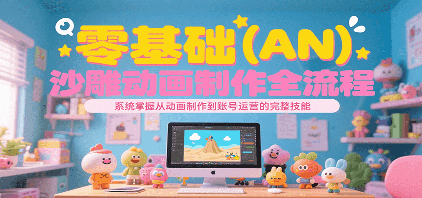 零基础（AN）沙雕动画制作全流程，系统掌握从动画制作到账号运营的完整技能-财富区