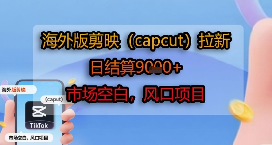 海外版剪映(capcut)拉新，日结算1k+，市场空白，风口项目-财富区