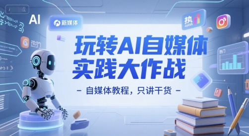 玩转AI自媒体实践大作战-自媒体教程，只讲干货-财富区