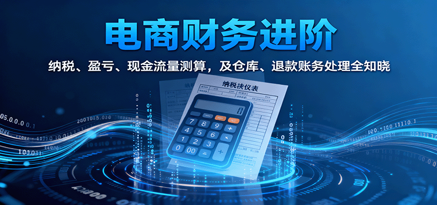 电商财务进阶:纳税、盈亏、现金流量测算,及仓库、退款账务处理全知晓-财富区