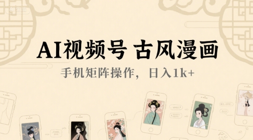 AI视频号古风漫画，手机矩阵操作，日入1k+-财富区