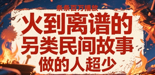火到离谱的另类民间故事，条条百W播放，做的人超少-财富区
