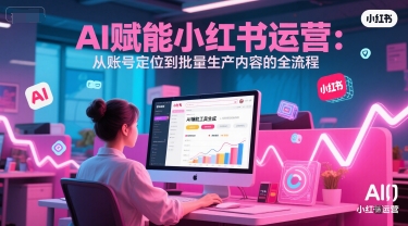 AI 赋能小红书运营：从账号定位到批量生产内容的全流程-财富区