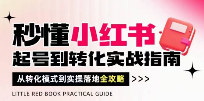 秒懂小红书-起号到转化实战指南，​从转化模式到实操落地全攻略，让你破解流量玄学，做得有结果-财富区