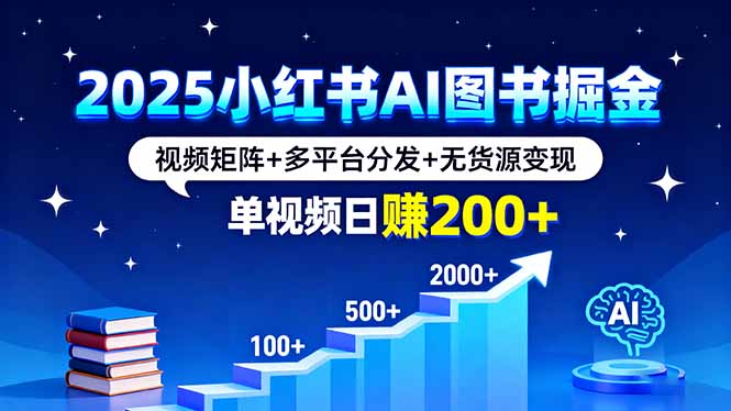 2025小红书AI图书掘金,视频矩阵+多平台分发+无货源变现,单视频日赚200+-财富区